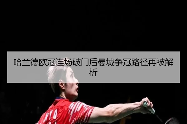哈兰德欧冠连场破门后曼城争冠路径再被解析
